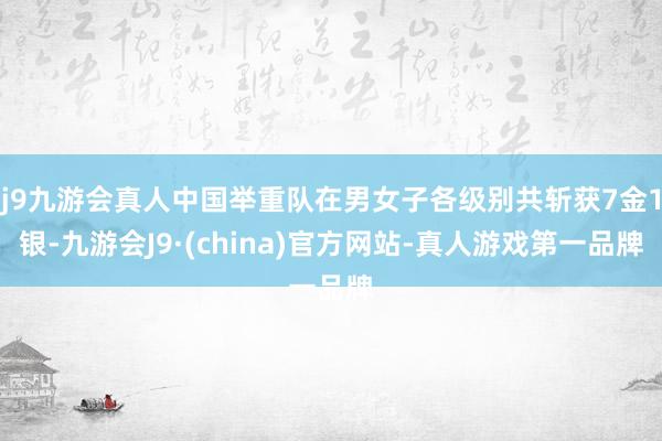 j9九游会真人中国举重队在男女子各级别共斩获7金1银-九游会J9·(china)官方网站-真人游戏第一品牌