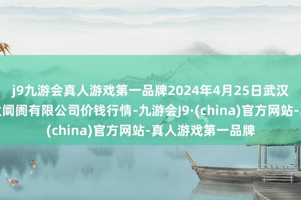 j9九游会真人游戏第一品牌2024年4月25日武汉白沙洲农副居品大阛阓有限公司价钱行情-九游会J9·(china)官方网站-真人游戏第一品牌