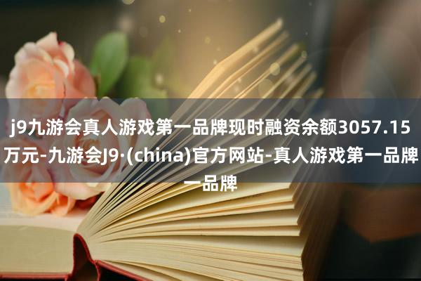 j9九游会真人游戏第一品牌现时融资余额3057.15万元-九游会J9·(china)官方网站-真人游戏第一品牌