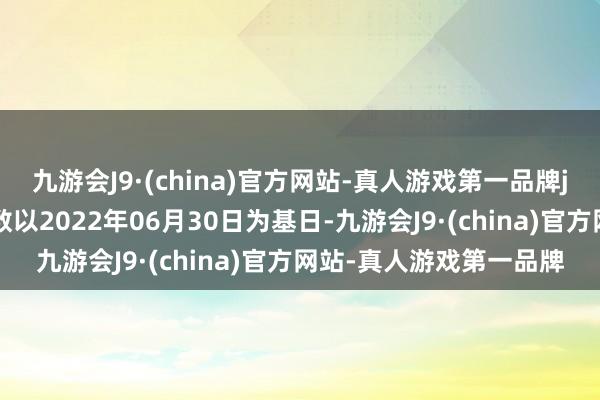 九游会J9·(china)官方网站-真人游戏第一品牌j9九游会官方网站该指数以2022年06月30日为基日-九游会J9·(china)官方网站-真人游戏第一品牌