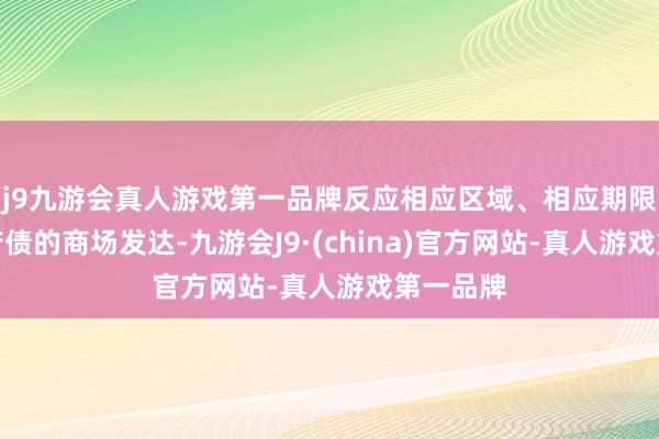 j9九游会真人游戏第一品牌反应相应区域、相应期限方位政府债的商场发达-九游会J9·(china)官方网站-真人游戏第一品牌