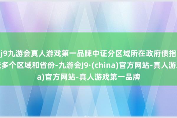 j9九游会真人游戏第一品牌中证分区域所在政府债指数系列遮掩多个区域和省份-九游会J9·(china)官方网站-真人游戏第一品牌