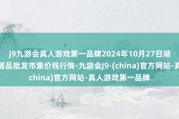 j9九游会真人游戏第一品牌2024年10月27日湖北鄂州市蟠龙农居品批发市集价钱行情-九游会J9·(china)官方网站-真人游戏第一品牌