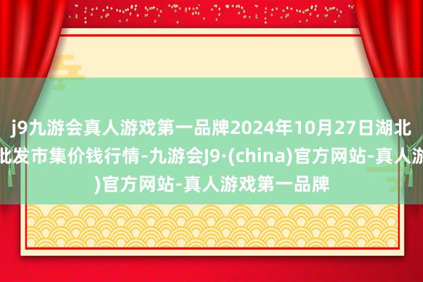 j9九游会真人游戏第一品牌2024年10月27日湖北襄樊市蔬菜批发市集价钱行情-九游会J9·(china)官方网站-真人游戏第一品牌