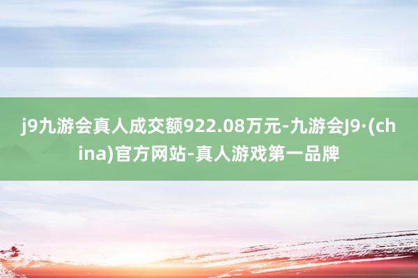 j9九游会真人成交额922.08万元-九游会J9·(china)官方网站-真人游戏第一品牌