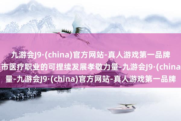 九游会J9·(china)官方网站-真人游戏第一品牌j9九游会官方网站为周口市医疗职业的可捏续发展孝敬力量-九游会J9·(china)官方网站-真人游戏第一品牌