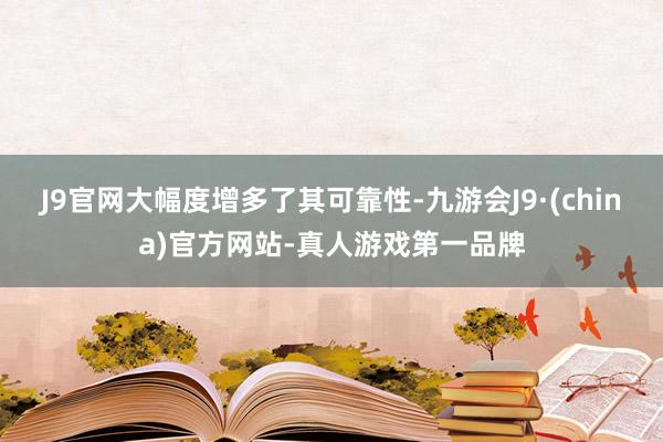 J9官网大幅度增多了其可靠性-九游会J9·(china)官方网站-真人游戏第一品牌