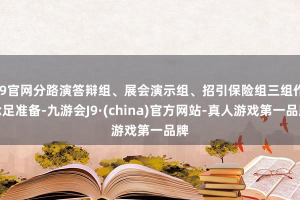 J9官网分路演答辩组、展会演示组、招引保险组三组作念足准备-九游会J9·(china)官方网站-真人游戏第一品牌