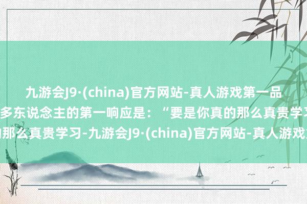 九游会J9·(china)官方网站-真人游戏第一品牌j9九游会官方网站许多东说念主的第一响应是：“要是你真的那么真贵学习-九游会J9·(china)官方网站-真人游戏第一品牌