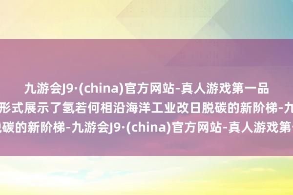 九游会J9·(china)官方网站-真人游戏第一品牌j9九游会官方网站该形式展示了氢若何相沿海洋工业改日脱碳的新阶梯-九游会J9·(china)官方网站-真人游戏第一品牌