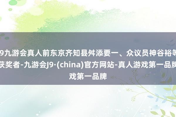 j9九游会真人前东京齐知县舛添要一、众议员神谷裕等获奖者-九游会J9·(china)官方网站-真人游戏第一品牌