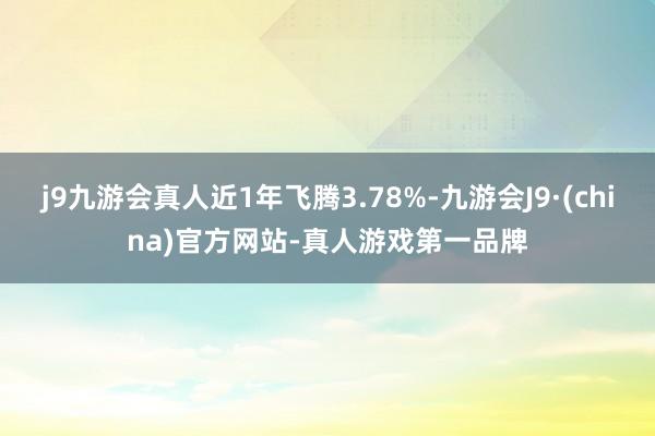 j9九游会真人近1年飞腾3.78%-九游会J9·(china)官方网站-真人游戏第一品牌